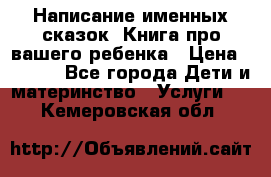 Написание именных сказок! Книга про вашего ребенка › Цена ­ 2 000 - Все города Дети и материнство » Услуги   . Кемеровская обл.